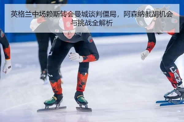 ying-ge-lan-zhong-chang-lai-si-zhuan-hui-man-cheng-tan-pan-jiang-ju-a-sen-na-jie-hu-ji-hui-yu-tiao-zhan-quan-jie-xi-2-979.jpg