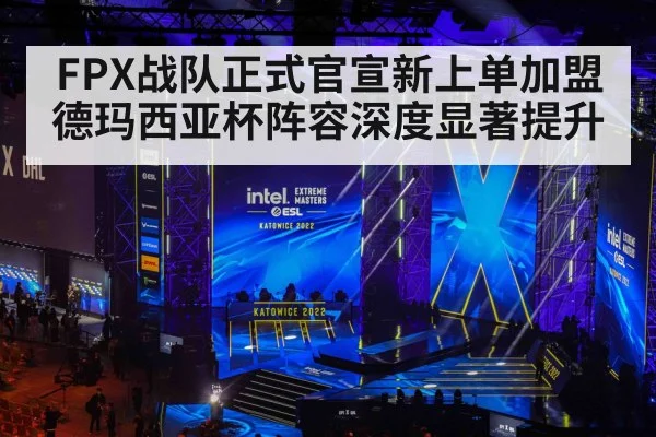 FPX战队正式官宣新上单加盟德玛西亚杯阵容深度显著提升