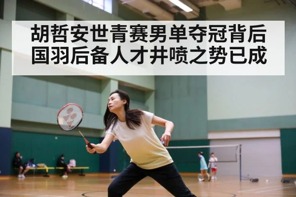 胡哲安世青赛男单夺冠背后国羽后备人才井喷之势已成