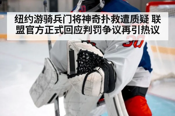 纽约游骑兵门将神奇扑救遭质疑 联盟官方正式回应判罚争议再引热议