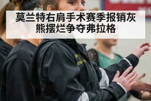 莫兰特右肩手术赛季报销灰熊摆烂争夺弗拉格